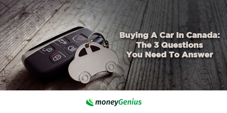 Buying A Car In Canada: The 3 Questions You Need To Answer